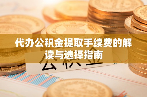 云林代办公积金提取手续费的解读与选择指南