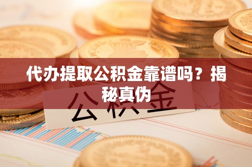 云林代办提取公积金靠谱吗？揭秘真伪