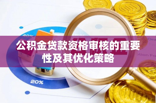 云林公积金贷款资格审核的重要性及其优化策略
