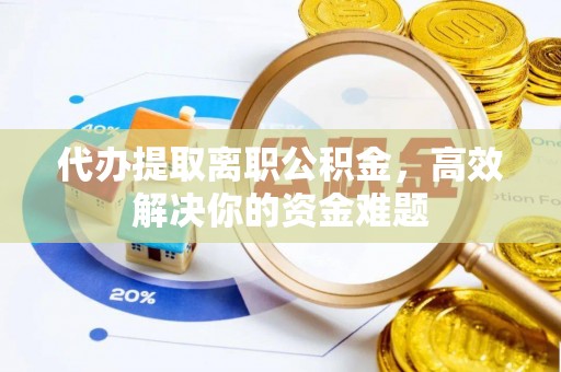 云林代办提取离职公积金，高效解决你的资金难题
