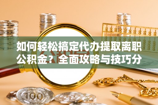 云林如何轻松搞定代办提取离职公积金？全面攻略与技巧分享