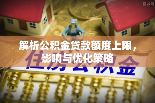 云林解析公积金贷款额度上限，影响与优化策略