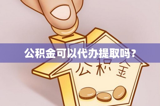 云林公积金可以代办提取吗？