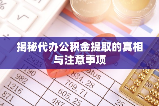 云林揭秘代办公积金提取的真相与注意事项