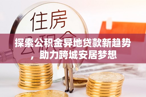 云林探索公积金异地贷款新趋势，助力跨城安居梦想