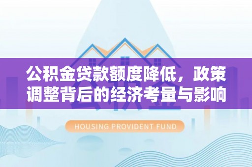 云林公积金贷款额度降低，政策调整背后的经济考量与影响