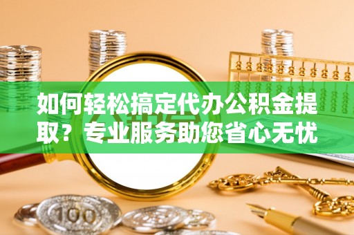云林如何轻松搞定代办公积金提取？专业服务助您省心无忧