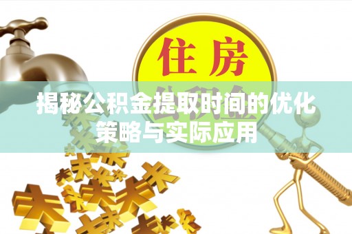 云林揭秘公积金提取时间的优化策略与实际应用