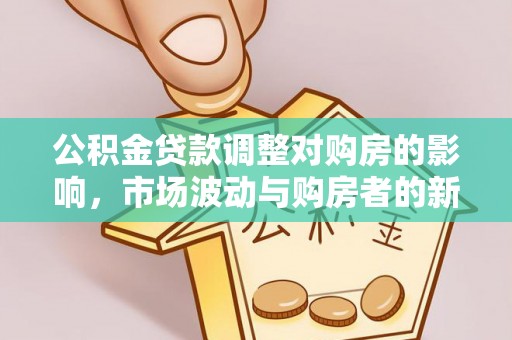 云林公积金贷款调整对购房的影响，市场波动与购房者的新选择