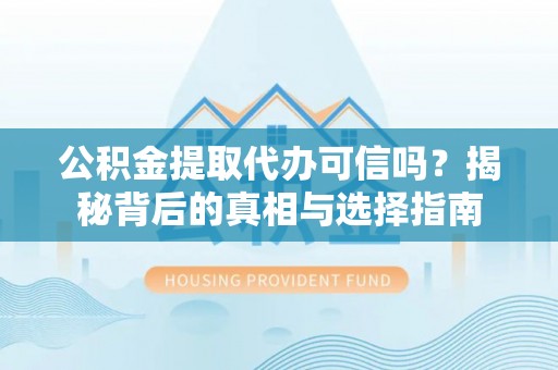 云林公积金提取代办可信吗？揭秘背后的真相与选择指南