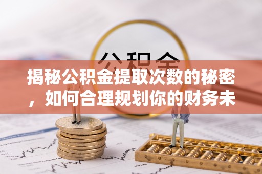 云林揭秘公积金提取次数的秘密，如何合理规划你的财务未来？