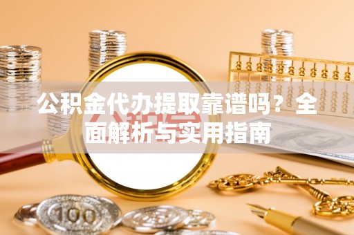 云林公积金代办提取靠谱吗？全面解析与实用指南