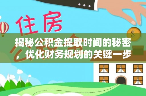 云林揭秘公积金提取时间的秘密，优化财务规划的关键一步