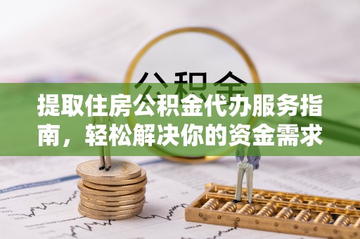 云林提取住房公积金代办服务指南，轻松解决你的资金需求