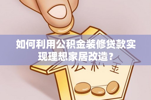 云林如何利用公积金装修贷款实现理想家居改造？