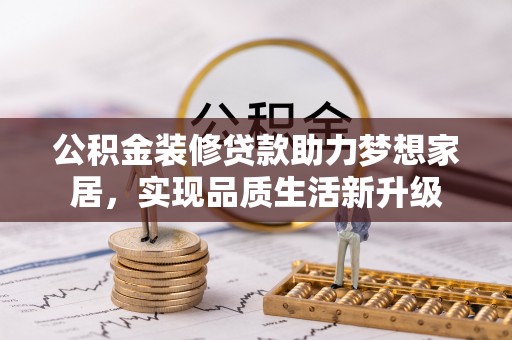 云林公积金装修贷款助力梦想家居，实现品质生活新升级