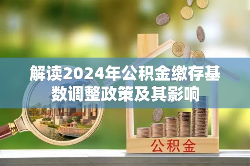 云林解读2024年公积金缴存基数调整政策及其影响