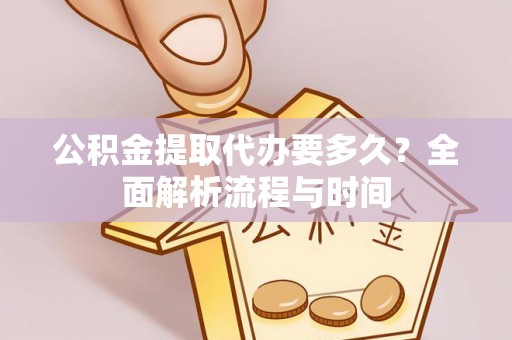 云林公积金提取代办要多久？全面解析流程与时间