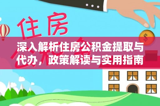 云林深入解析住房公积金提取与代办，政策解读与实用指南