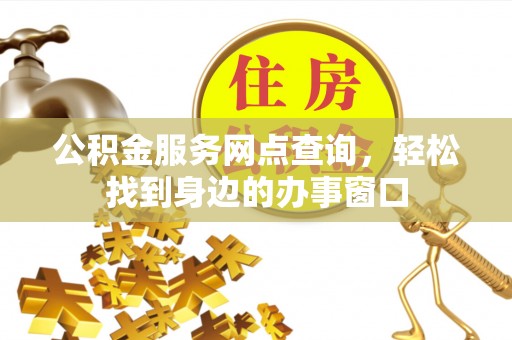 云林公积金服务网点查询，轻松找到身边的办事窗口